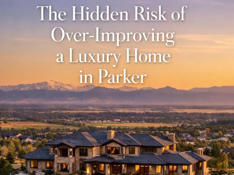 The Hidden Risk of Over-Improving a Luxury Home in&nbsp;Parker